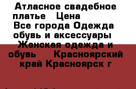 Атласное свадебное платье › Цена ­ 20 000 - Все города Одежда, обувь и аксессуары » Женская одежда и обувь   . Красноярский край,Красноярск г.